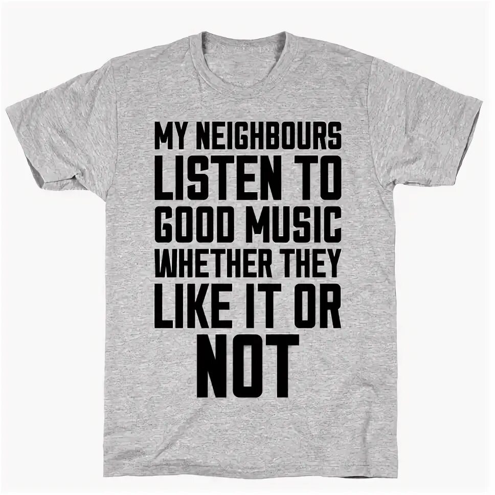 Футболка listen to ma. My Neighbours ... Just. My neighbour like Rock Music, unfortunately.. My neighbour listen whenever they want. Whenever you want