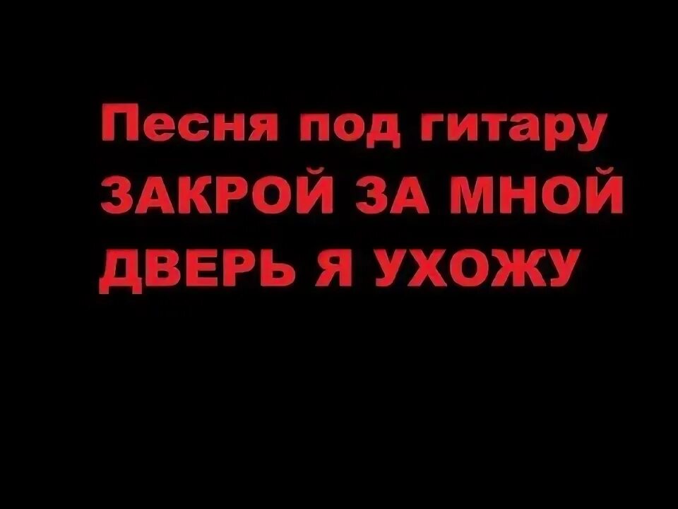 Закрой за мной дверь я ухожу. Закрой за мной дверь. Текст песни закрой за мной дверь я ухожу.