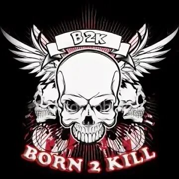 B kill. Born 2 Kill. Born for Kill.