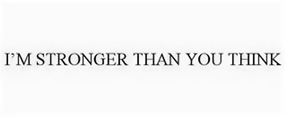 Better than you thought. Stronger than. I'M stronger. You are stronger than you think you are. Stronger than even.