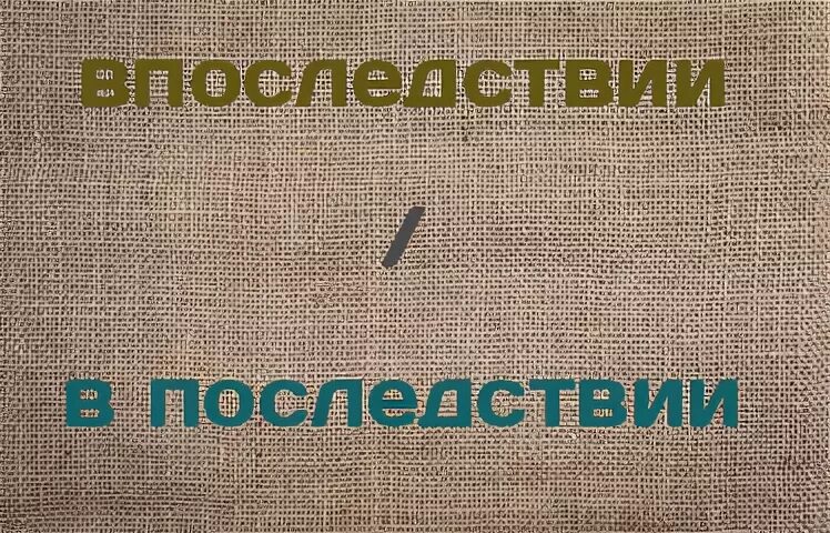 Припомнить впоследствии. Впоследствии. В последствии или впоследствии. Как писать в последствии или впоследствии.