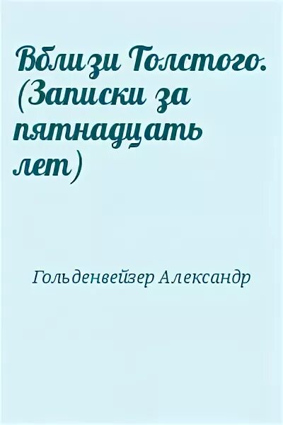 Записки Толстого. Вблизи Толстого Гольденвейзер. Толстой Записки весь день колобродничал.