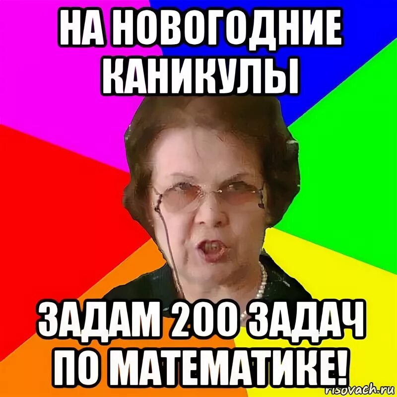 Много задали на каникулы. Типичная училка. Мем типичная училка. Математические мемы в картинках. Типичная училка по алгебре.