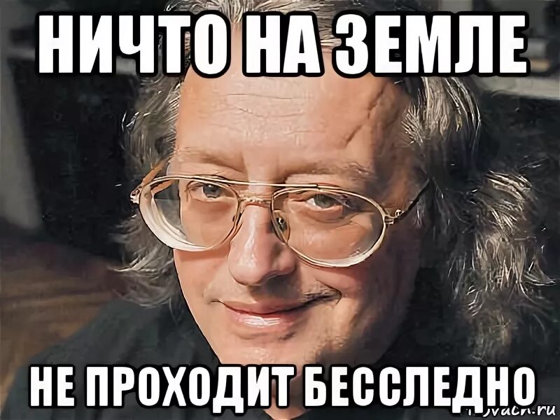 Ничто на земле не проходит бесследно. Гичио на земле не проходит. Ничто на земле не проходит. Ничего не происходит бесследно