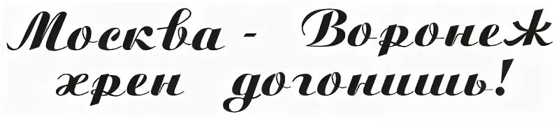 Встретивший догонишь. Москва Воронеж хрен догонишь. Воронеж надпись. Москва Воронеж догонишь. Воронеж хрен догонишь.