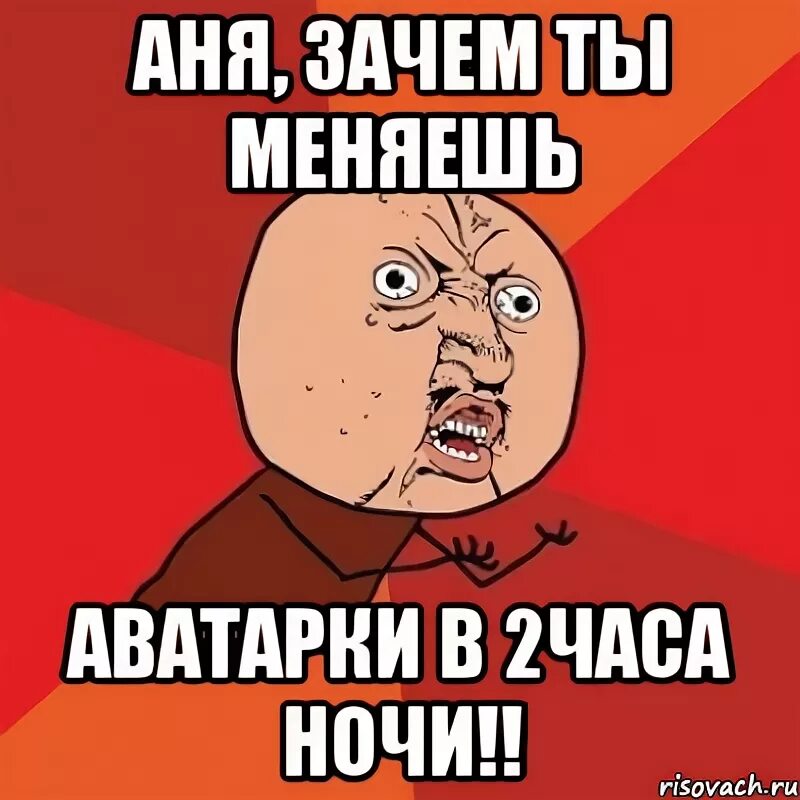 Почему аня рассталась. Зачем ты это читаешь. Почему Мем. Кто меняет аватарки тот.