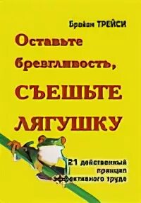 оставьте брезгливость съешьте лягушку. брайан трейси оставьте брезгливость съешьте лягушку. книга съешь лягушку брайан трейси. оставьте брезгливость, съешьте лягушку книга. съешь лягушку брайан трейси.