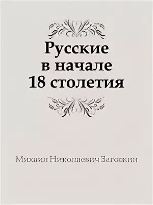 Россия 18 век книги. Загоскин русские в начале восемнадцатого столетия.