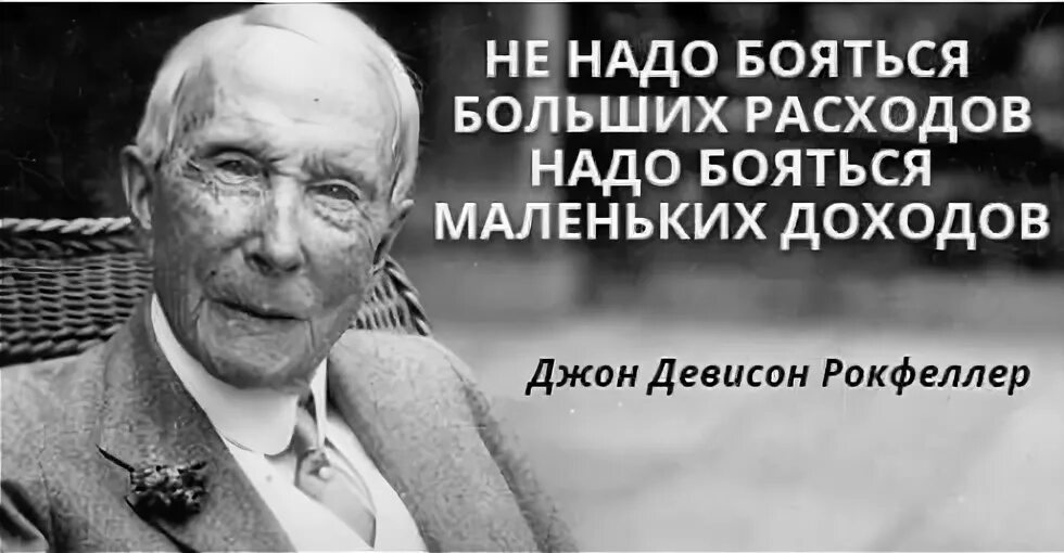 Не надо бояться больших расходов. Не бойтесь больших расходов бойтесь маленьких доходов. Надо бояться не больших расходов а маленьких доходов. Не надо бояться больших расходов нужно бояться маленьких доходов. Только мелкие людишки боятся мелких статеек