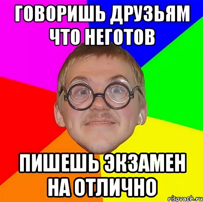 Не готов или неготов. Экзамен на отлично. Мем Типичный ботан. Сдал друга. Как на экзамены написать меня отлично.