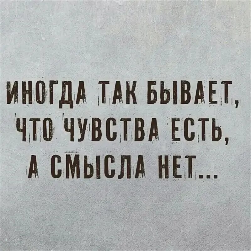 Чувствую что так мало. Иногда так бывает что чувства есть а смысла нет. Иногда так бывает. Чувства есть смысла нет картинки. Иногда и так бывает картинки.