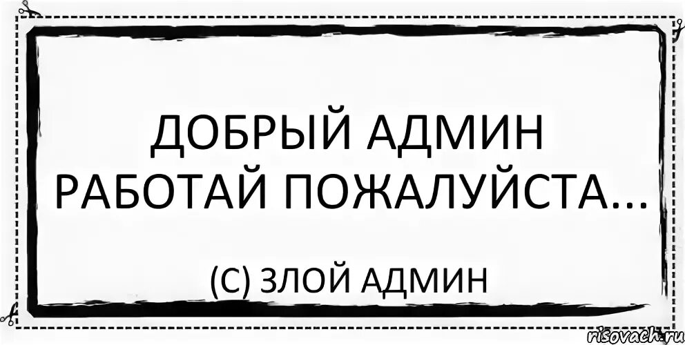 Добрый админ. Злой админ. Заповеди админа. Злой админ картинки. Мем работай админ.