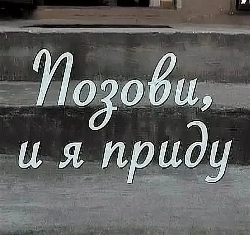 Позови и я приду. Ты только позови и я приду. Позвони и я приду