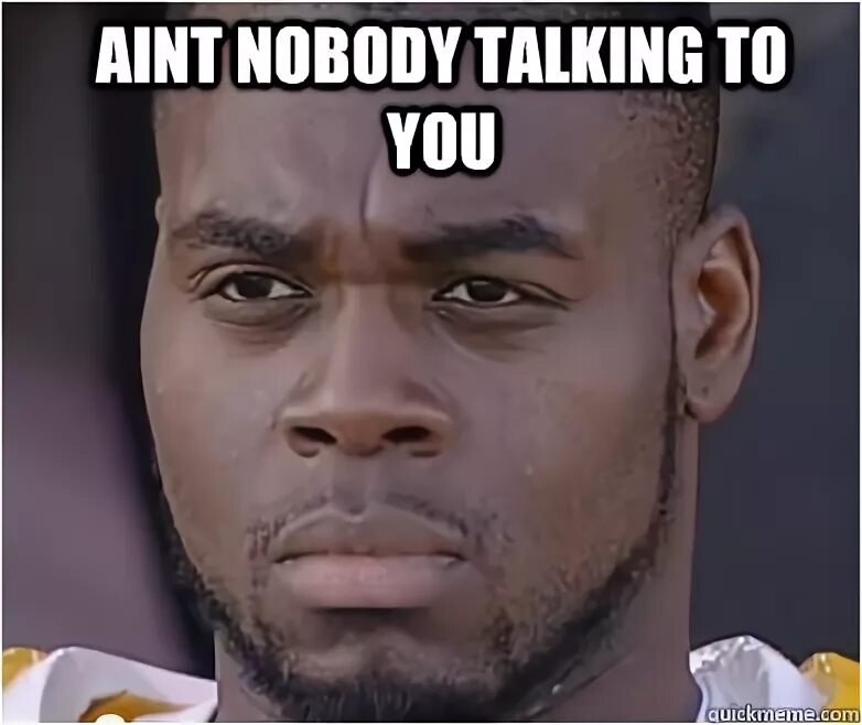 Nobody is listening. Quote. Nobody talks to me. Might have could have can't have. Nobody talks to me.