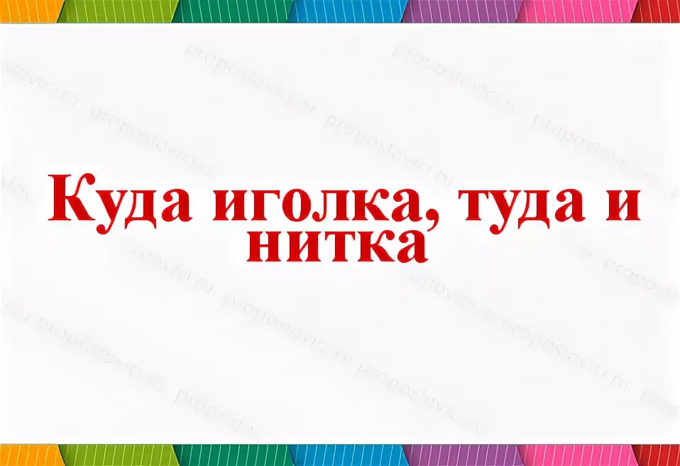 Что означает куда иголка туда и нитка