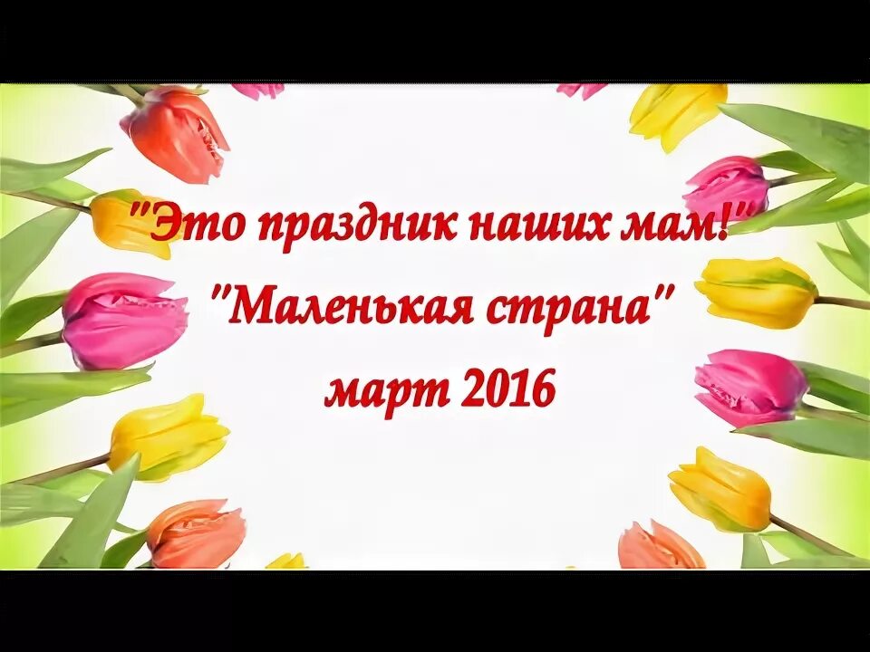 Наступает праздник наших мам текст. Праздник праздник праздник дарим вам все цветы они для наших мам. С праздником наших мам маленькая Страна.