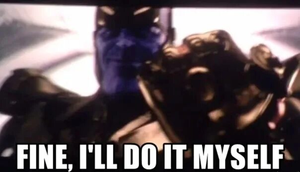 I please myself. Танос i'll do it myself. Ладно я сделаю это сам. Тогда я сделаю это сам Мем. Fine i ll do it myself.