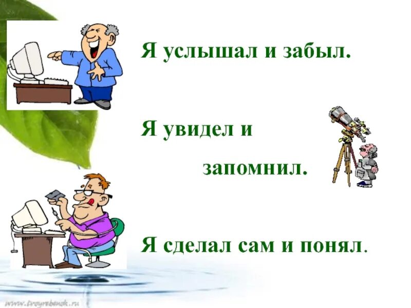 Подробно услышал. Услышал забыл увидел запомнил сделал понял. я услышал я забыл я увидел я запомнил. я услышал и забыл я увидел и запомнил я сделал и понял. «услышал – забыл, увидел – запомнил, сделал сам – понял»..