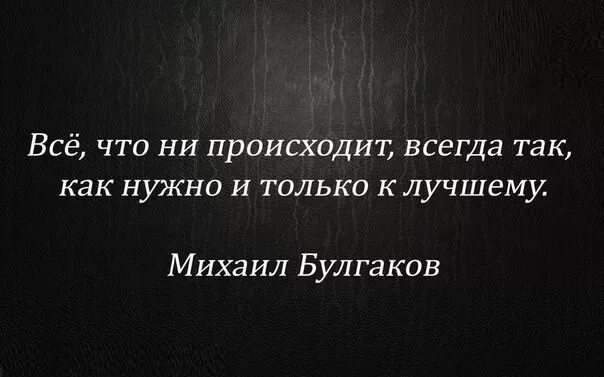 Все что происходит только к лучшему. Все что случается все к лучшему цитаты. Все к лучшему цитаты. Булгаков все происходит так как нужно и только к лучшему.