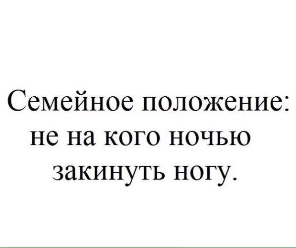 С утреца. Семейное положение не на кого закинуть ногу. Мое семейное положение. Главное чтобы было на кого закинуть ногу. Счастье это когда есть на кого ногу закинуть.