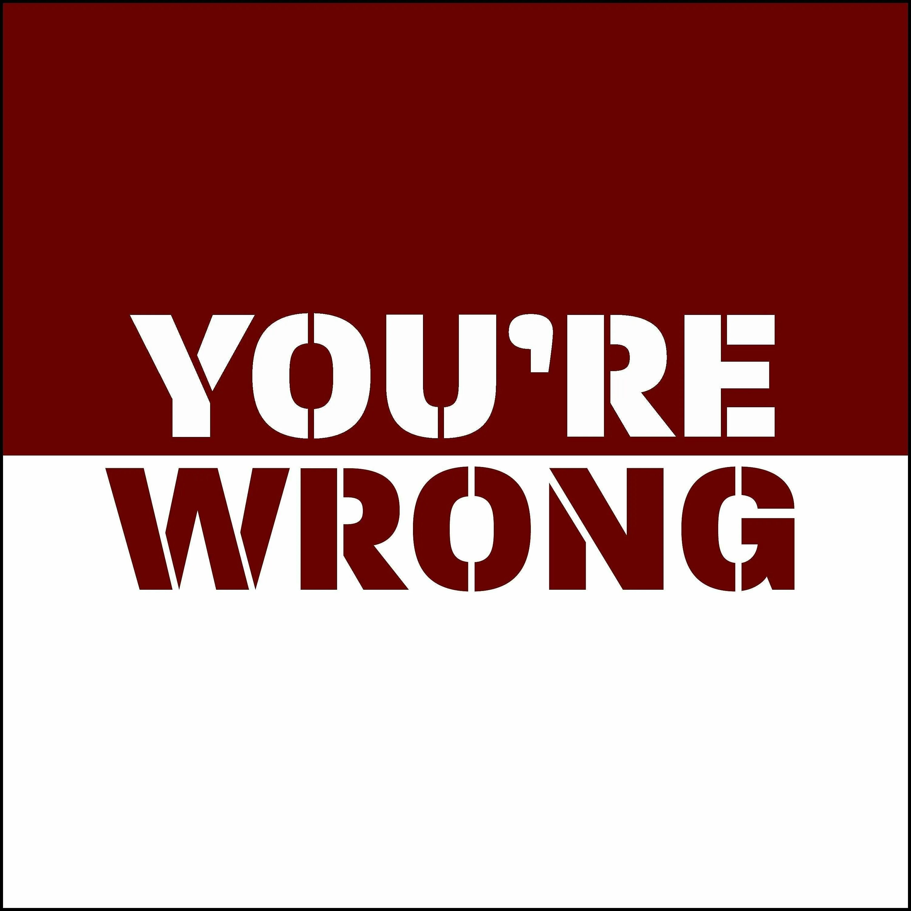 I think you re wrong. I was wrong.