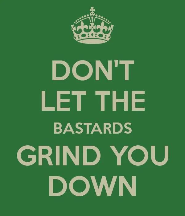 Don t let me home. Don't Let the Bastards get you down. Don't you Let. Let s don t. Grind you.