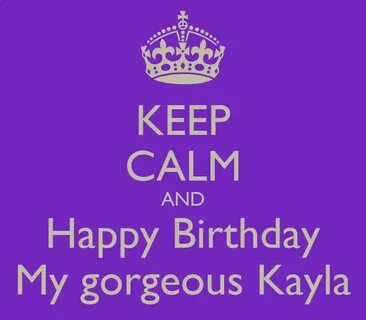 KEEP CALM AND Happy Birthday My gorgeous Kayla - Keep Calm-o-Matic