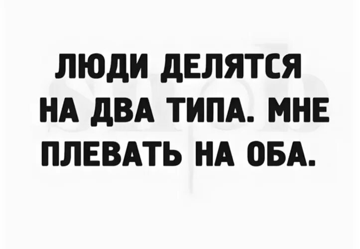 Люди делятся на два типа мне плевать на оба. Люди делятся на два типа цитаты. Люди делятся на два типа афоризмы. Люди делятся на 2 типа цитата. Запомни есть 2 типа людей текст