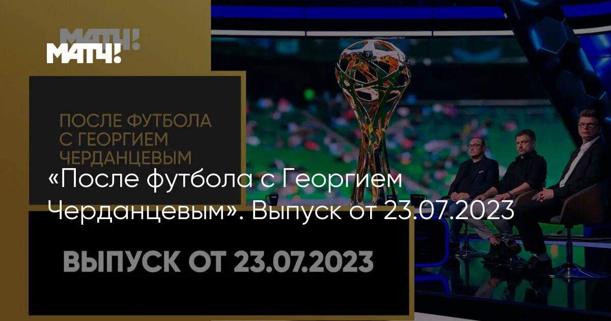 После футбола с Георгием Черданцевым новая студия. Черданцев 2023. Какой сегодня матч по футболу на матч ТВ.