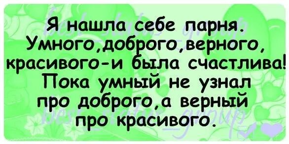 Мой друг умный и добрый. Нашла себе парня умного доброго красивого. Нашел себе умную добрую верную красивую. Найти себе парня. Пока умная не узнала про добрую, а верная про красивую.