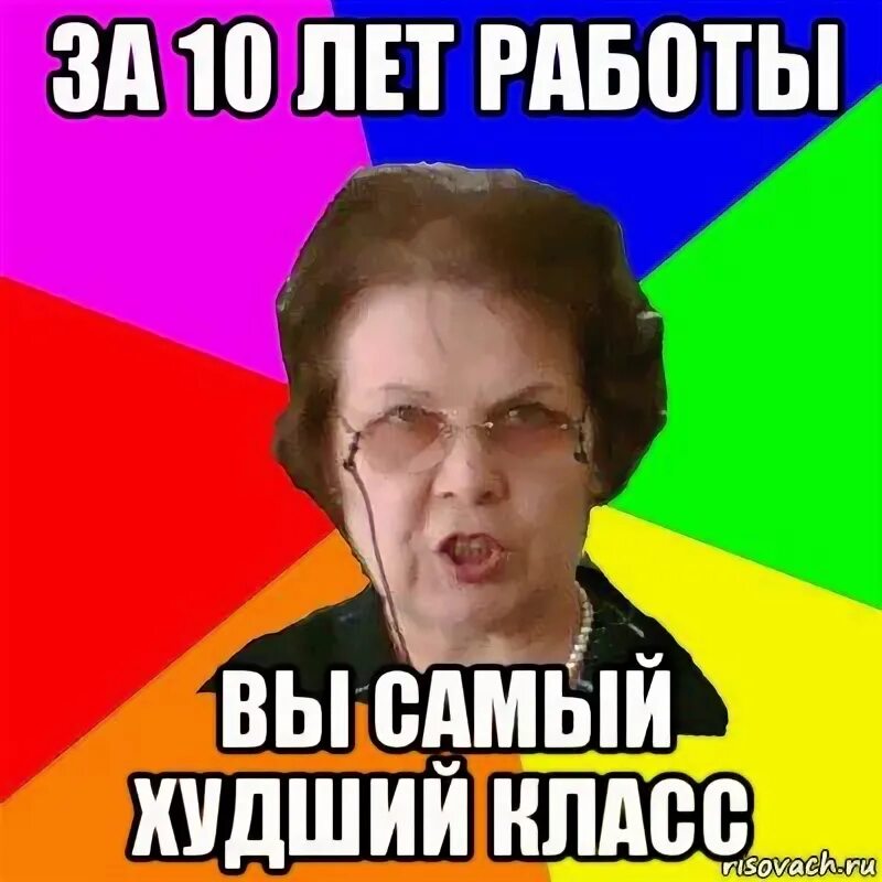 Какие самый худший класс. Самый худший класс. училка мем. самый плохой класс. мемы про училок.