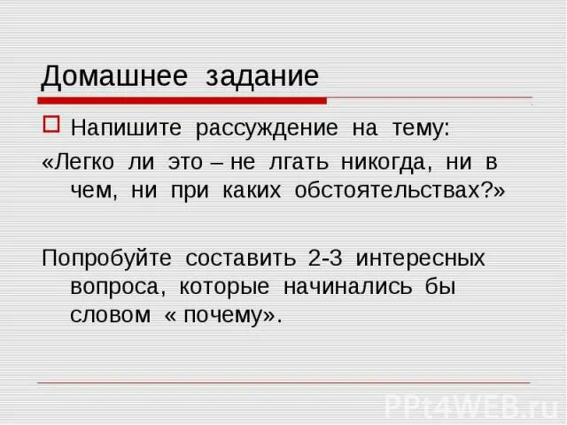 К тексту рассуждению можно поставить вопрос. Задания на рассуждения. Напиши рассуждение на тему легко ли это не лгать никогда 4 класс. Легко ли не лгать никогда ни в чем ни при каких обстоятельствах. Текст рассуждения никогда не лгать.