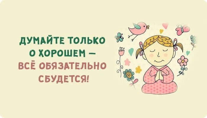 Думать только о хорошем. Думай о хорошем. Думай только о хорошем. Думайте о хорошем. Ладно буду думать