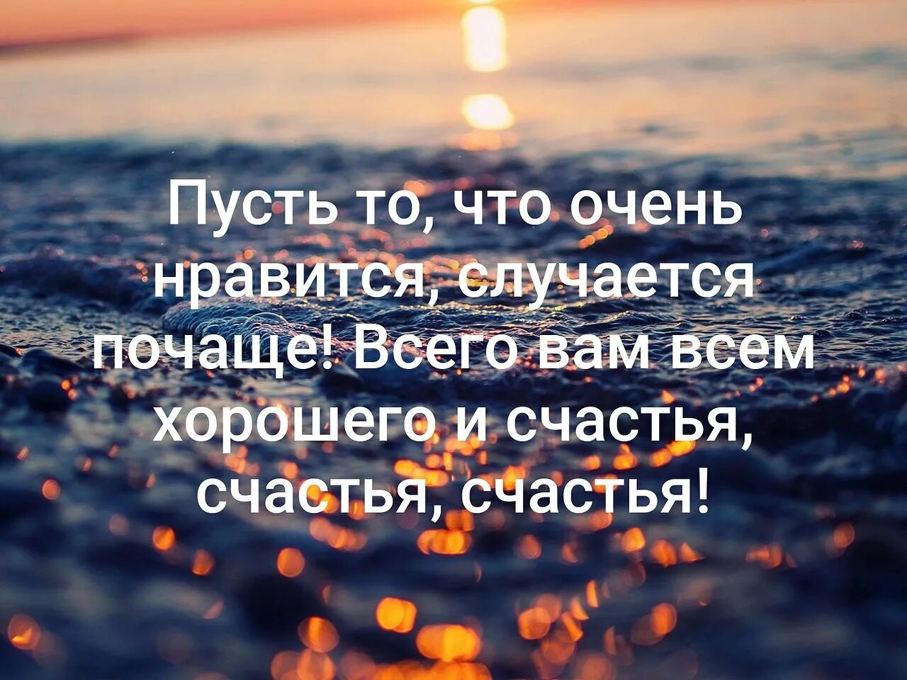 Счастье случается. Пусть хорошее случается часто. Пусть то что Нравится случается почаще всего. Пусть происходит чаще то.