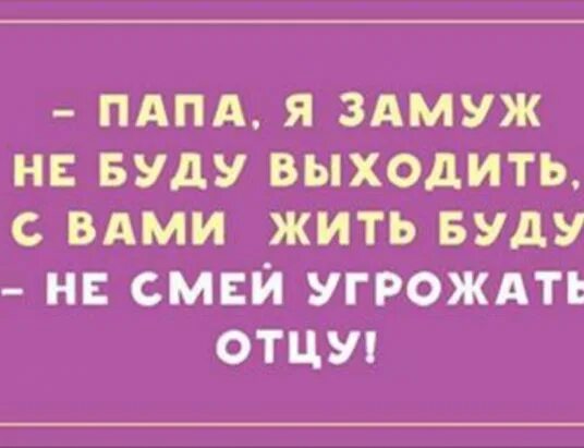 я не собираюсь выходить замуж. папа я замуж не выйду не смей угрожать отцу. смс приколы. папа я выхожу замуж. выйти замуж как хочет мама.