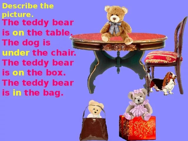 Teddy Bear is under the Table. The Teddy Bear is in the Toy Box. The Box is the Table. Teddy Bear is under the Chairs.