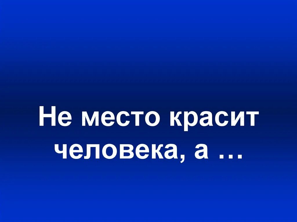 Пословица человек красит место. Не место красит человека. Не место красит человека а человек место. Пословица не место красит человека а человек место. Человек красит.