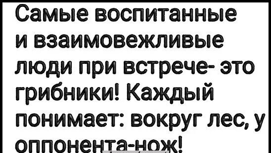 Годов и самой воспитывать. Самые воспитанные люди это грибники. Самые воспитанные и взаимовежливые люди это грибники смысл.