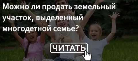 Земля многодетным можно продать