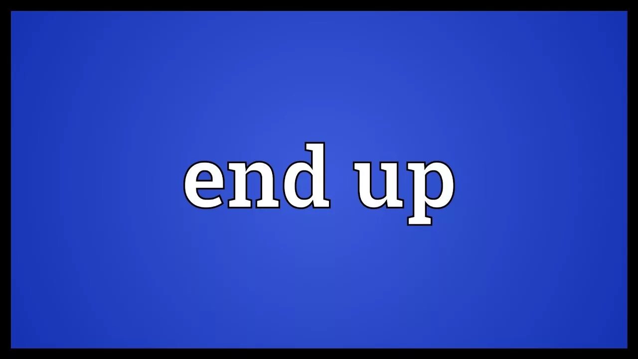 End up living. End up. The end для детей. End up картинки. End up meaning.