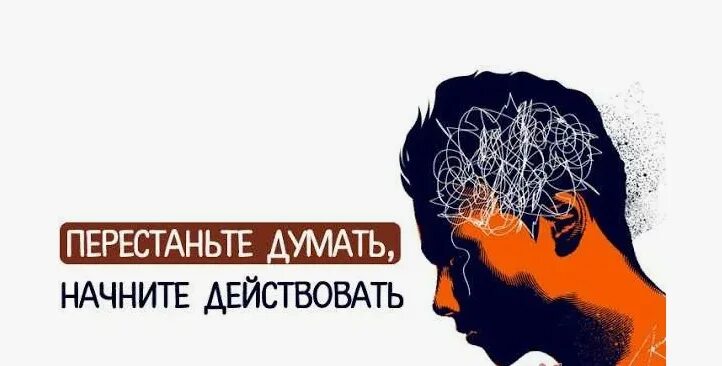 Как перестать думать не о том. Как перестать думать и начать действовать. хватит думать пора действовать картинки. начните действовать. перестаньте думать.