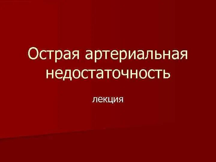 Острая артериальная ишемия. Острый артериальноная недостаточность. Острая артериальная недостаточность классификация. Стадии острой артериальной недостаточности. Актуальность острой артериальной недостаточности.