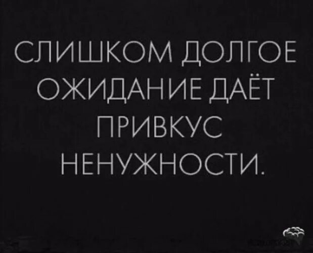 После долгих ожиданий. Долгое ожидание дает привкус ненужности. Слишком долгое ожидание. Слишком долгое ожидание дает привкус ненужности цитаты. Фразы про долгое ожидание.