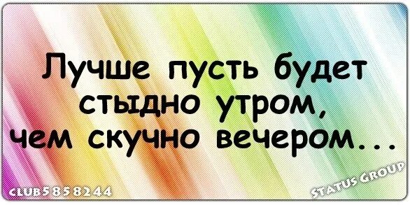 Лучше пусть будет стыдно утром чем. Девочки гуляют статусы. Пусть лучше будет стыдно утром чем скучно вечером. Пусть будет стыдно утром чем скучно. Девочки гуляем прикольные.