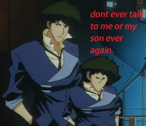 Ever again. Don&#039;t touch me or my son ever again. dont you talk to me or my son ever again. cowboy bebop. don&#039;t talk with me or my son ever again.