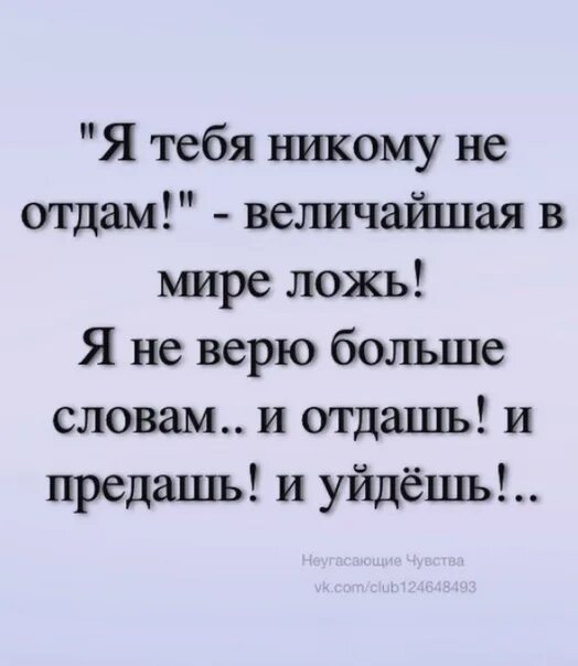 Говорил никому не отдам. Не отдам тебя никому величайшая в мире ложь. Величайшая в мире ложь и отдашь и предашь и уйдешь. Я тебя не отдам никому никому величайшая в мире ложь. Я тебя никому не отдам величайшая.