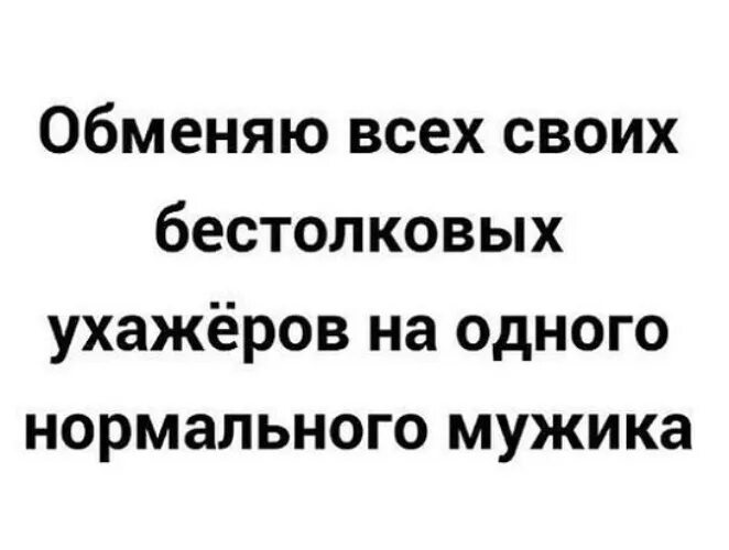 Обменяю всех своих бестолковых ухажёров на одного нормального мужика. Обменяю всех своих бестолковых. Статус про бестолковых людей. Обменяю все ухажеров на одного нормального мужика. Бестолковый как пишется