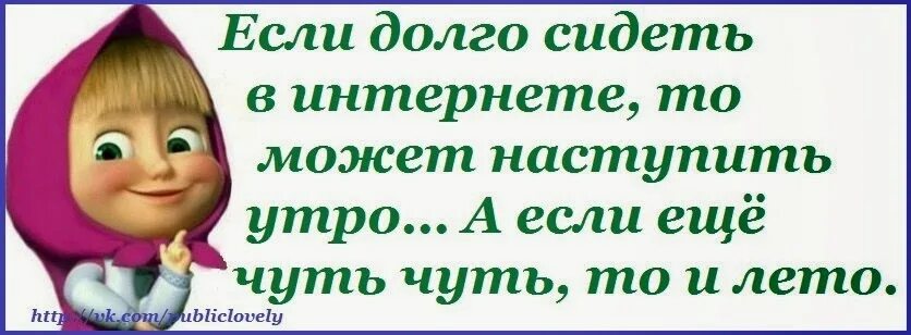 Учи чуть чуть. Еще чуть чуть и лето. Еще чуть чуть и наступит лето. Афоризмы от Машеньки. Если долго сидеть в интернете, то.