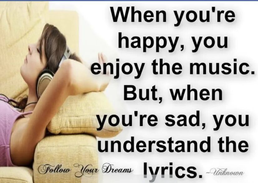 When you. When you're Happy you enjoy the Music. When are you Happy. When you're Sad you understand the Lyrics meme. Be happy you be sad