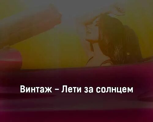 Не вижу солнца из за тебя песня. Винтаж лети за солнцем. винтаж лети за солнцем текст. винтаж лети за солнцем клип. песня лети за солнцем винтаж фото.